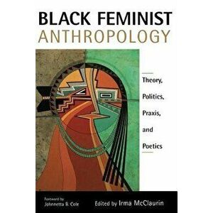 Black Feminist Anthropology: Theory, Politics, Prxis, and Poetics, Paperback - Irma McClaurin imagine