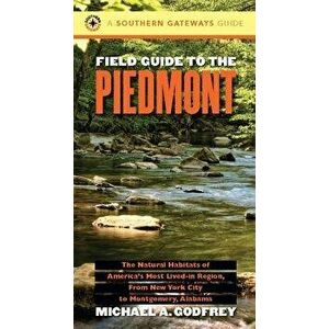 Field Guide to the Piedmont: The Natural Habitats of America's Most Lived-In Region, from New York City to Montgomery, Alabama - Michael a. Godfrey imagine