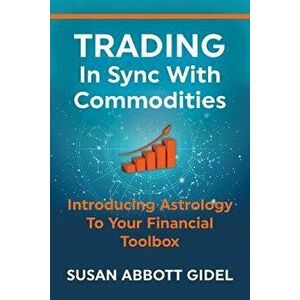 Trading in Sync with Commodities: Introducing Astrology to Your Financial Toolbox, Paperback - Susan Abbott Gidel imagine