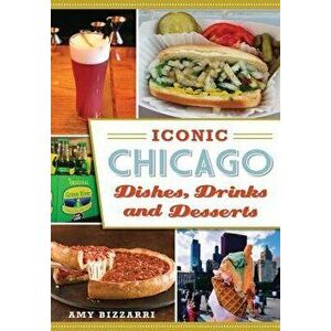 Iconic Chicago Dishes, Drinks and Desserts, Paperback - Amy Bizzarri imagine