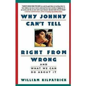 Why Johnny Can't Tell Right from Wrong: And What We Can Do about It, Paperback - William Kilpatrick imagine