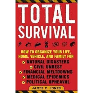 Total Survival: How to Organize Your Life, Home, Vehicle, and Family for Natural Disasters, Civil Unrest, Financial Meltdowns, Medical, Paperback - Ja imagine