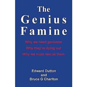 The Genius Famine: Why We Need Geniuses, Why They Are Dying Out, Why We Must Rescue Them, Paperback - Edward Dutton imagine