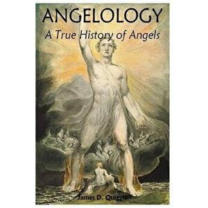 Angelology, a True History of Angels, Paperback - James D. Quiggle imagine