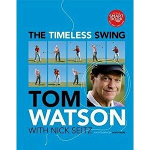 The Timeless Swing, Hardcover - Tom Watson imagine