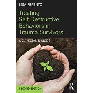 Treating Self-Destructive Behaviors in Trauma Survivors: A Clinician's Guide, Paperback - Lisa Ferentz imagine
