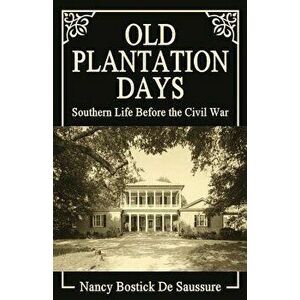 Old Plantation Days: Southern Life Before the Civil War, Paperback - Nancy Bostick De Saussure imagine