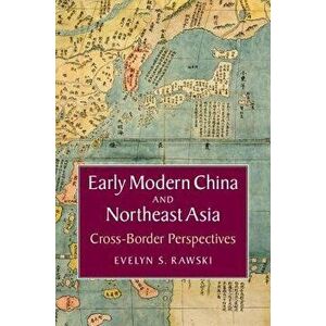 Early Modern China and Northeast Asia: Cross-Border Perspectives, Paperback - Evelyn S. Rawski imagine