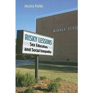 Risky Lessons: Sex Education and Social Inequality, Paperback - Jessica Fields imagine