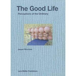 Jasper Morrison: The Good Life: Perceptions of the Ordinary, Hardcover - Jasper Morrison imagine