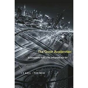 The Great Acceleration: An Environmental History of the Anthropocene Since 1945, Paperback - J. R. McNeill imagine