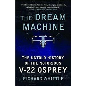 The Dream Machine: The Untold History of the Notorious V-22 Osprey, Paperback - Richard Whittle imagine