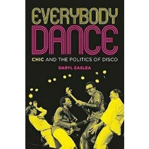 Everybody Dance: Chic and the Politics of Disco, Paperback - Daryl Easlea imagine