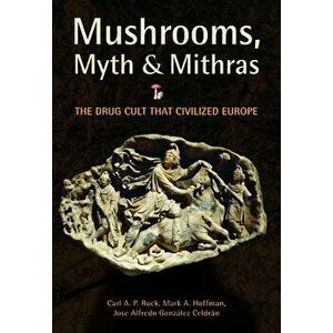 Mushrooms, Myth & Mithras: The Drug Cult That Civilized Europe, Paperback - Carl Ruck imagine