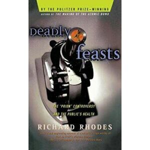 Deadly Feasts: Tracking the Secrets of a Terrifying New Plague, Paperback - Richard Rhodes imagine
