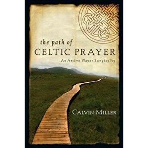 The Path of Celtic Prayer: An Ancient Way to Everyday Joy, Paperback - Calvin Miller imagine