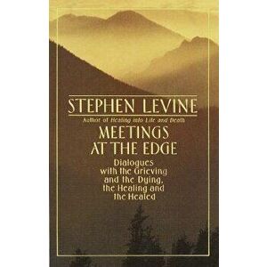 Meetings at the Edge: Dialogues with the Grieving and the Dying, the Healing and the Healed, Paperback - Stephen Levine imagine