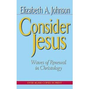 Consider Jesus: Waves of Renewal in Christology, Paperback - Elizabeth A. Johnson imagine