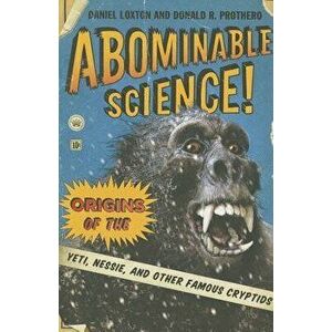 Abominable Science!: Origins of the Yeti, Nessie, and Other Famous Cryptids, Paperback - Daniel Loxton imagine