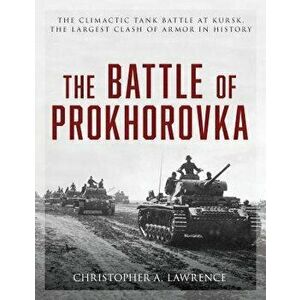 The Battle of Prokhorovka: The Tank Battle at Kursk, the Largest Clash of Armor in History, Hardcover - Christopher A. Lawrence imagine