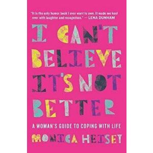 I Can't Believe It's Not Better: A Woman's Guide to Coping with Life, Paperback - Monica Heisey imagine