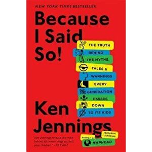 Because I Said So!: The Truth Behind the Myths, Tales, and Warnings Every Generation Passes Down to Its Kids, Paperback - Ken Jennings imagine