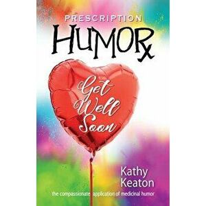 Prescription Humor: The Compassionate Application of Medicinal Humor, Paperback - Kathy Keaton imagine