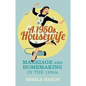 A 1950s Housewife: Marriage and Homemaking in the 1950s, Paperback - Sheila Hardy imagine