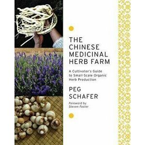 The Chinese Medicinal Herb Farm: A Cultivator's Guide to Small-Scale Organic Herb Production, Paperback - Peg Schafer imagine