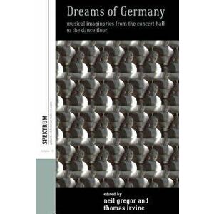 Dreams of Germany: Musical Imaginaries from the Concert Hall to the Dance Floor, Hardcover - Neil Gregor imagine
