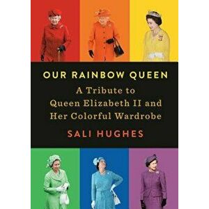 Our Rainbow Queen: A Tribute to Queen Elizabeth II and Her Colorful Wardrobe, Hardcover - Sali Hughes imagine