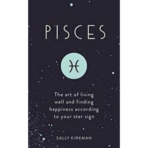 Pisces: The Art of Living Well and Finding Happiness According to Your Star Sign, Hardcover - Sally Kirkman imagine