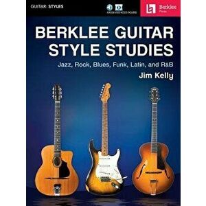 Berklee Guitar Style Studies: Jazz, Rock Blues, Funk, Latin and R&B, Paperback - Jim Kelly imagine