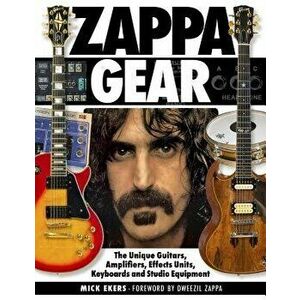 Zappa Gear: The Unique Guitars, Amplifiers, Effects Units, Keyboards and Studio Equipment, Hardcover - Mick Ekers imagine