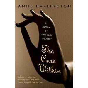 The Cure Within: A History of Mind-Body Medicine, Paperback - Anne Harrington imagine