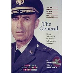 The General: William Levine, Citizen Soldier and Liberator, Hardcover - Alex Kershaw imagine