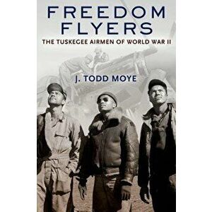 Freedom Flyers: The Tuskegee Airmen of World War II, Paperback - J. Todd Moye imagine