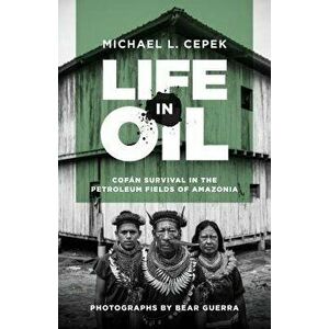 Life in Oil: Cof n Survival in the Petroleum Fields of Amazonia, Paperback - Michael L. Cepek imagine