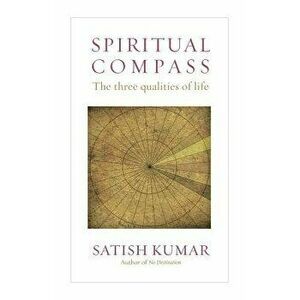 Spiritual Compass: The Three Qualities of Life, Paperback - Satish Kumar imagine