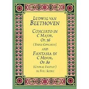 Concerto in C Major, Op. 56 (Triple Concerto): And Fantasia in C Minor, Op. 80 (Choral Fantasy) in Full Score, Paperback - Ludwig Van Beethoven imagine
