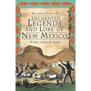 Enchanted Legends and Lore of New Mexico: Witches, Ghosts and Spirits, Paperback - Ray John De Aragon imagine