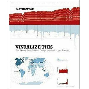 Visualize This: The FlowingData Guide to Design, Visualization, and Statistics, Paperback - Nathan Yau imagine