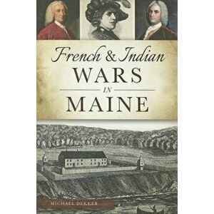 French & Indian Wars in Maine, Paperback - Michael Dekker imagine