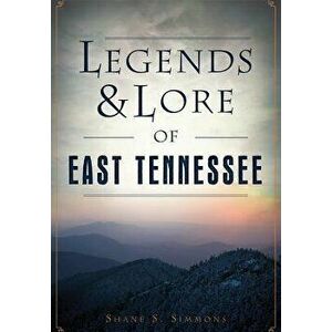 Legends & Lore of East Tennessee, Paperback - Shane S. Simmons imagine