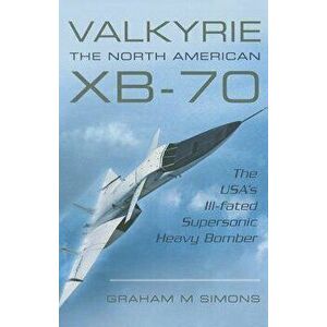 Valkyrie: The North American Xb-70: The Usa's Ill-Fated Supersonic Heavy Bomber, Paperback - Graham M. Simons imagine