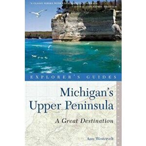 Explorer's Guide Michigan's Upper Peninsula: A Great Destination, Paperback - Amy Westervelt imagine