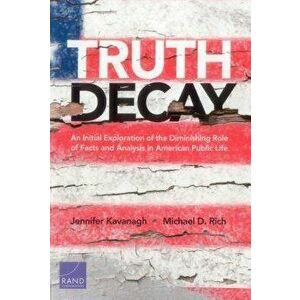 Truth Decay: An Initial Exploration of the Diminishing Role of Facts and Analysis in American Public Life, Paperback - Jennifer Kavanagh imagine