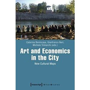 Art and Economics in the City: New Cultural Maps, Paperback - Caterina Benincasa imagine