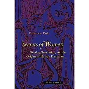 Secrets of Women: Gender, Generation, and the Origins of Human Dissection, Paperback - Katharine Park imagine