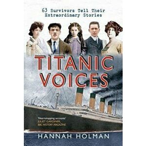 Titanic Voices: 63 Survivors Tell Their Extraordinary Stories, Paperback - Hannah Holman imagine